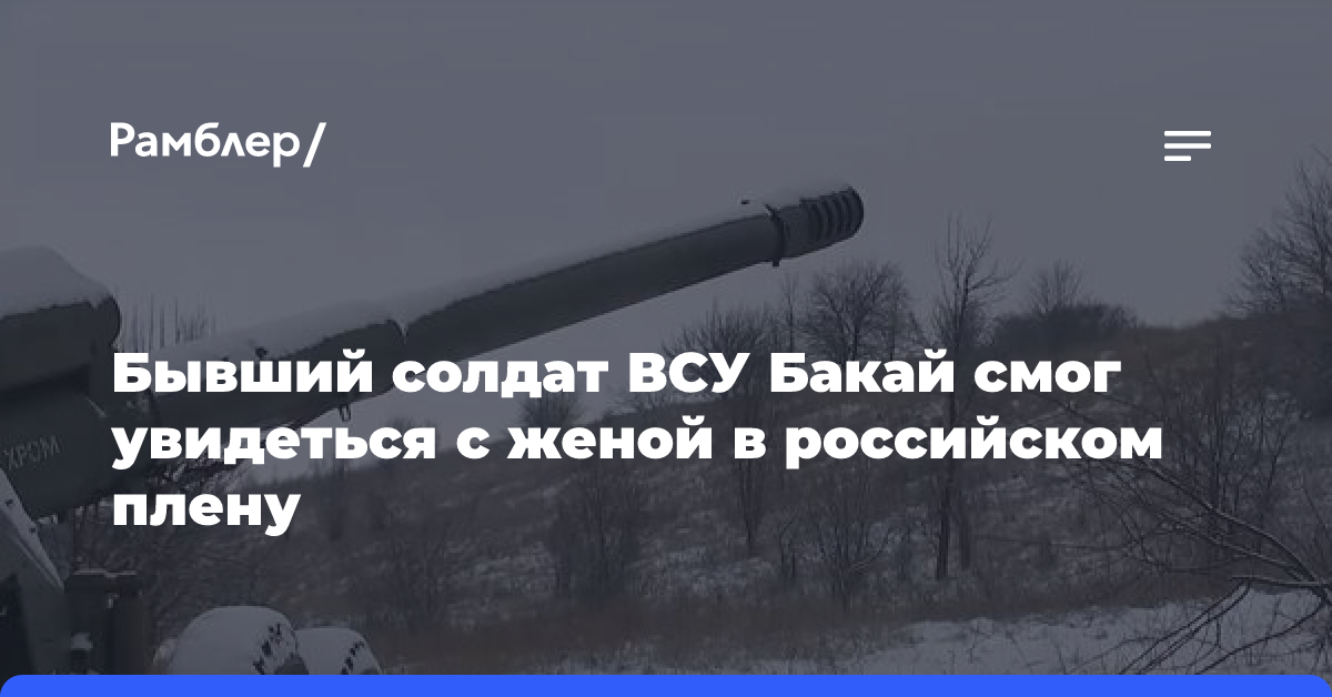 Бывший солдат ВСУ Бакай смог увидеться с женой в российском плену