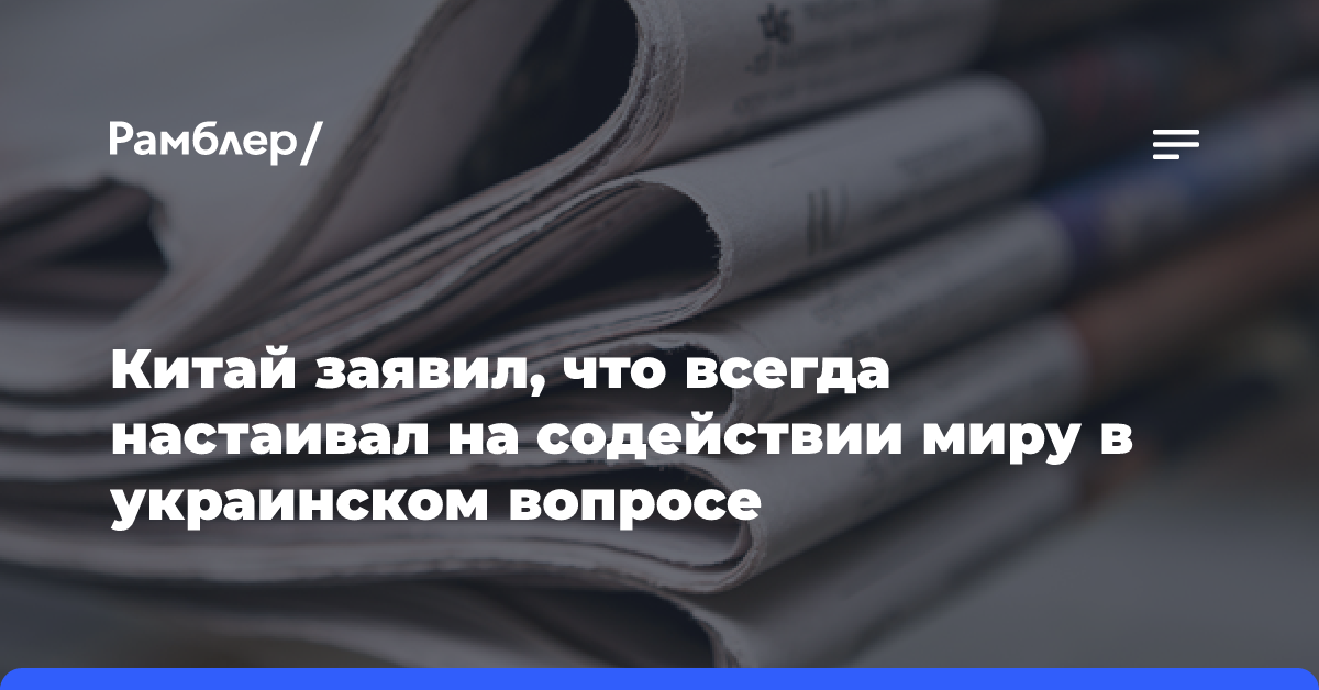 Китай заявил, что всегда настаивал на содействии миру в украинском вопросе