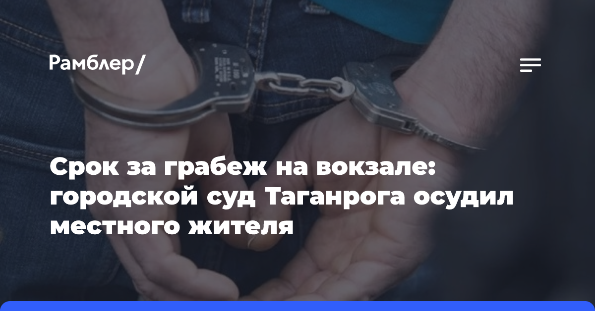 Срок за грабеж на вокзале: городской суд Таганрога осудил местного жителя