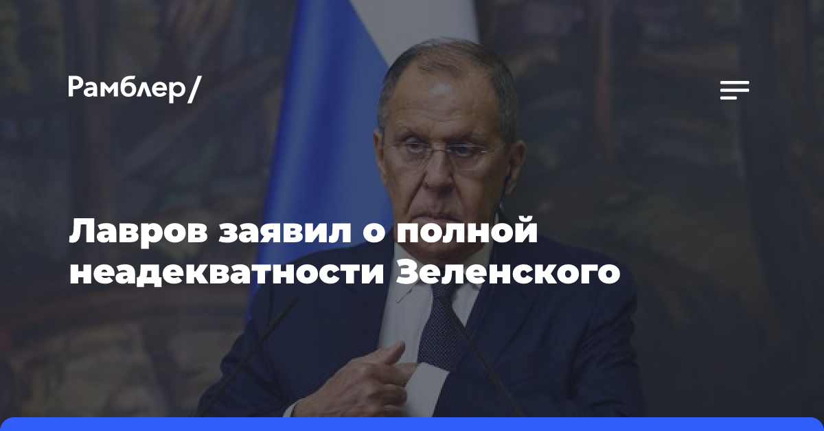 Лавров заявил о полной неадекватности Зеленского