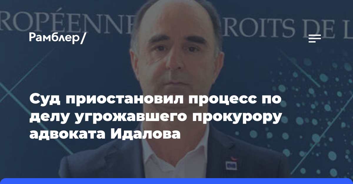 Суд приостановил процесс по делу угрожавшего прокурору адвоката Идалова