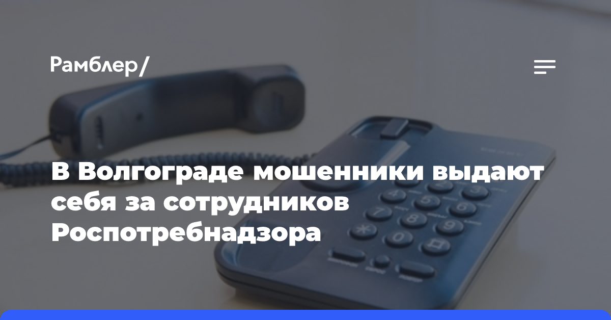 В Волгограде мошенники выдают себя за сотрудников Роспотребнадзора