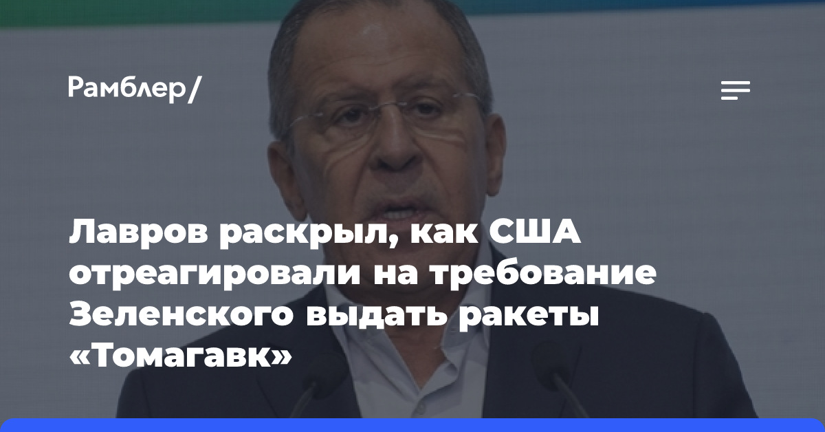 Лавров раскрыл, как США отреагировали на требование Зеленского выдать ракеты «Томагавк»