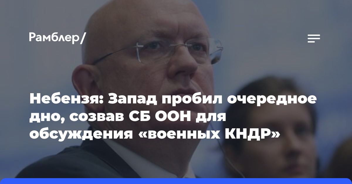 Небензя: Запад пробил очередное дно, созвав СБ ООН для обсуждения «военных КНДР»