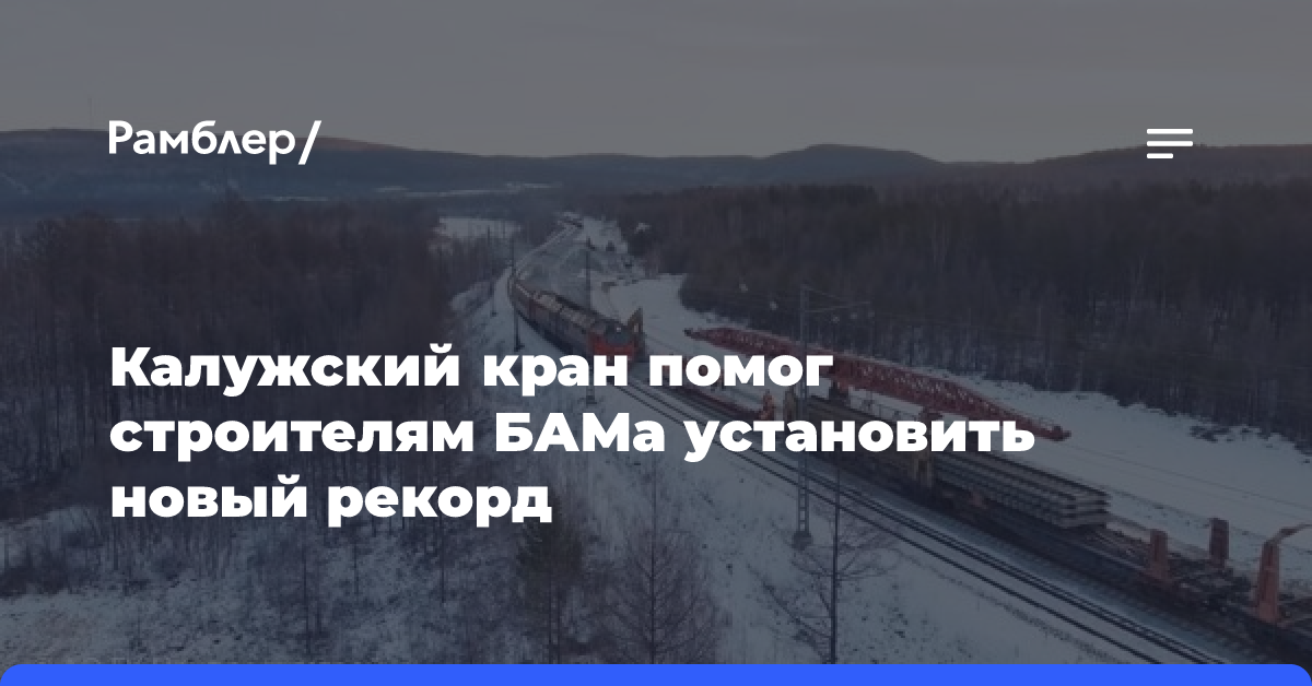 Калужский кран помог строителям БАМа установить новый рекорд