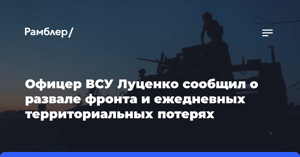 Офицер ВСУ Луценко сообщил о развале фронта и ежедневных территориальных потерях