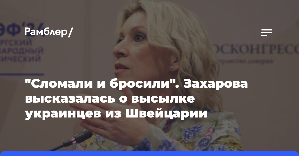 Захарова о высылке из Швейцарии украинцев: поигрались в Украину, сломали и бросили