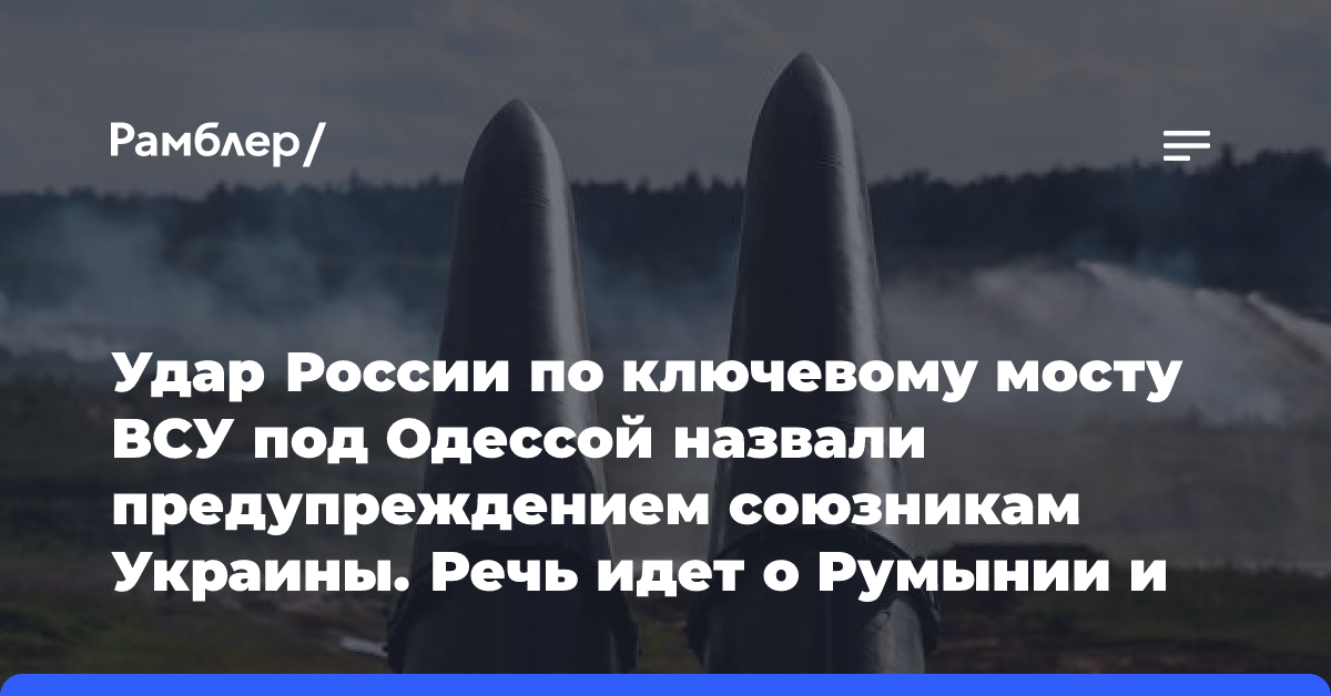 Удар России по ключевому мосту ВСУ под Одессой назвали предупреждением союзникам Украины. Речь идет о Румынии и Молдавии