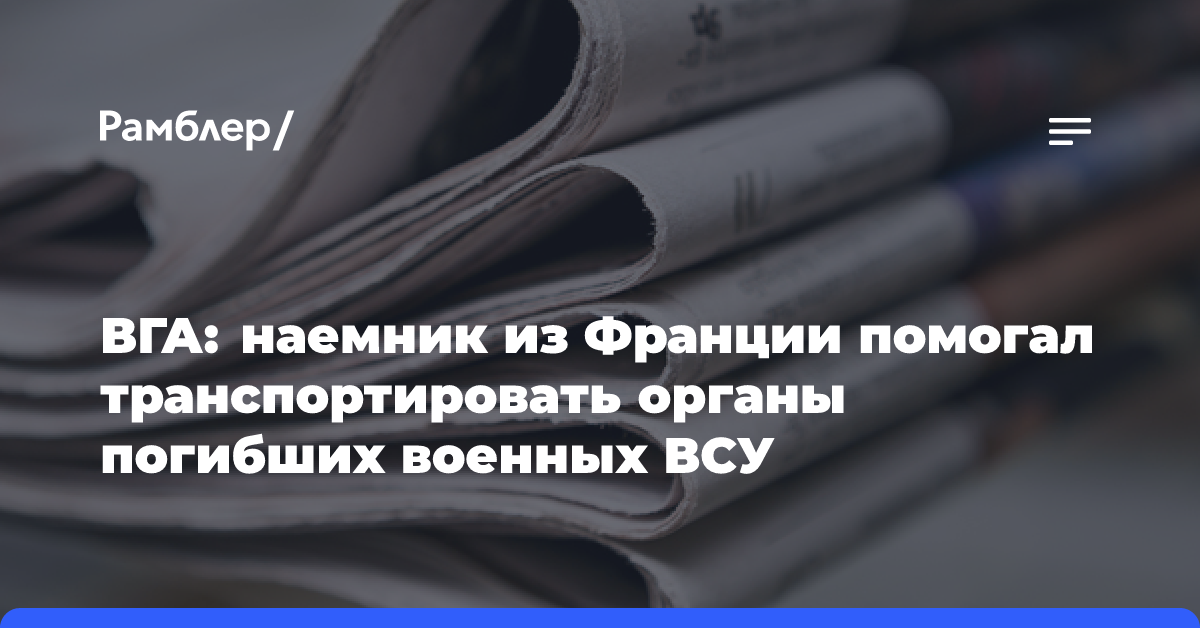 ВГА: наемник из Франции помогал транспортировать органы погибших военных ВСУ