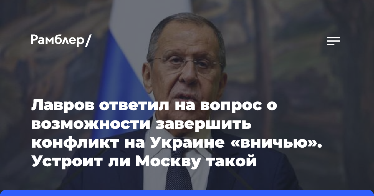 Лавров ответил на вопрос о возможности завершить конфликт на Украине «вничью». Устроит ли Москву такой вариант?