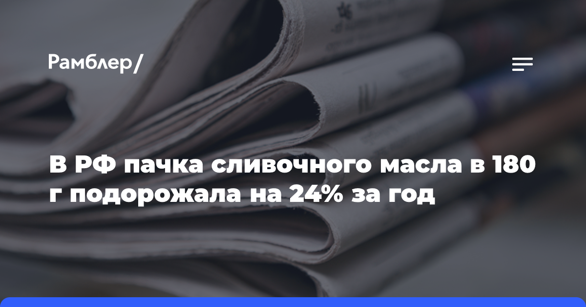 В РФ пачка сливочного масла в 180 г подорожала на 24% за год