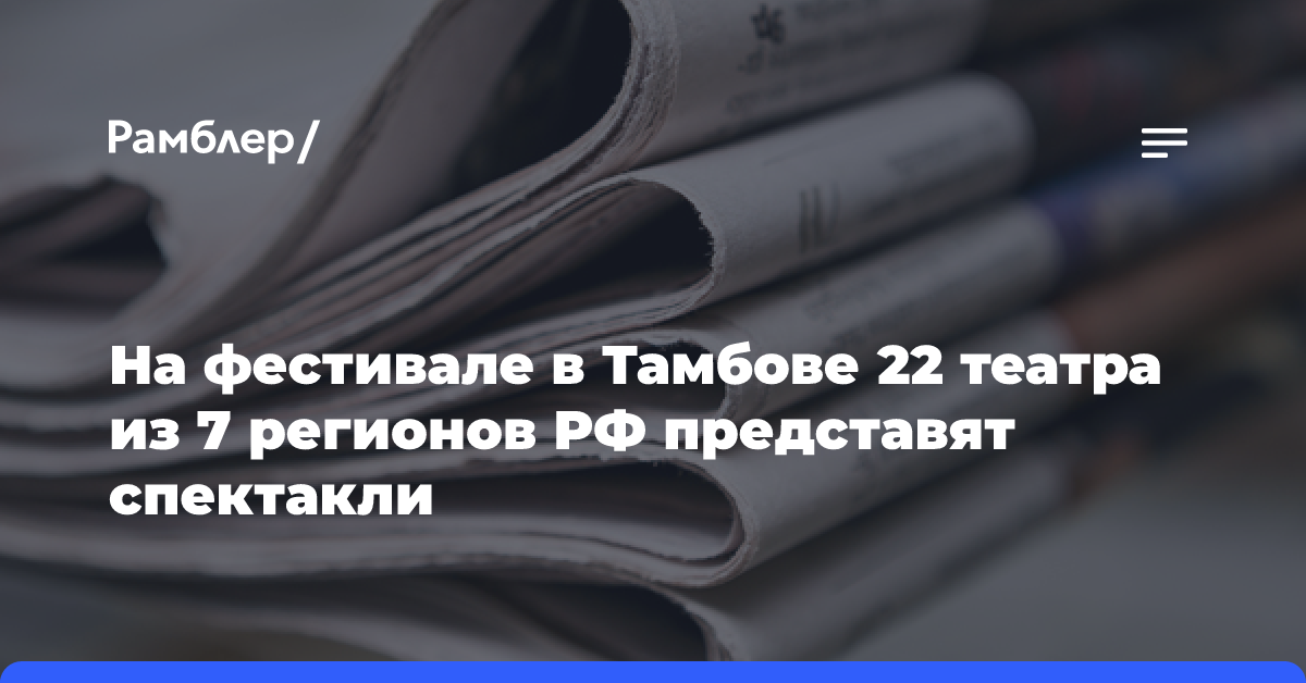 На фестивале в Тамбове 22 театра из 7 регионов РФ представят спектакли