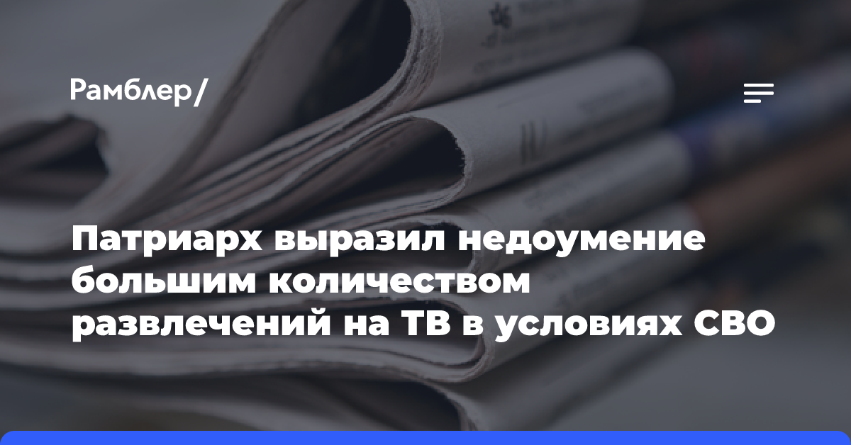 Патриарх выразил недоумение большим количеством развлечений на ТВ в условиях СВО