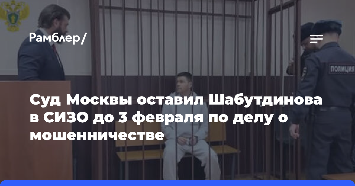 Суд Москвы оставил Шабутдинова в СИЗО до 3 февраля по делу о мошенничестве