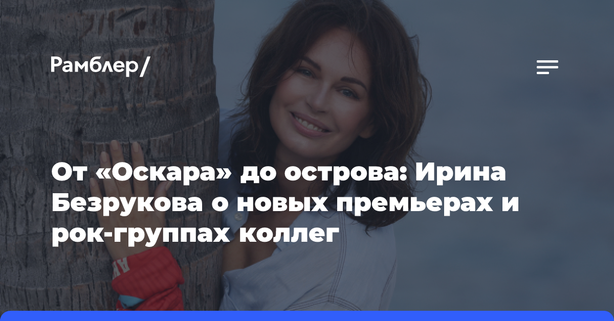 От «Оскара» до острова: Ирина Безрукова о новых премьерах и рок-группах коллег