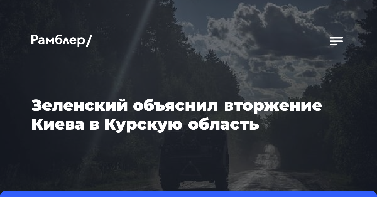 Зеленский объяснил вторжение Киева в Курскую область