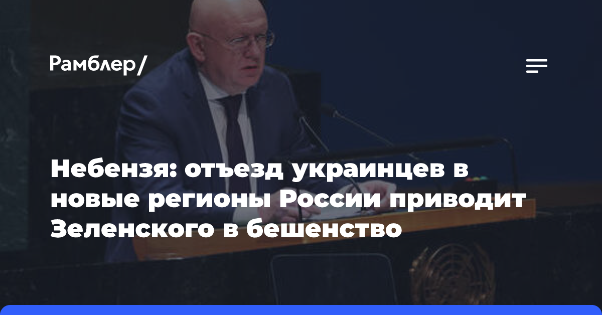 Небензя: переезд украинцев в новые регионы РФ вызывает бешенство у Зеленского