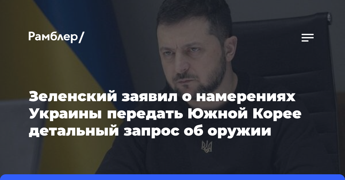 Зеленский заявил о намерениях Украины передать Южной Корее детальный запрос об оружии