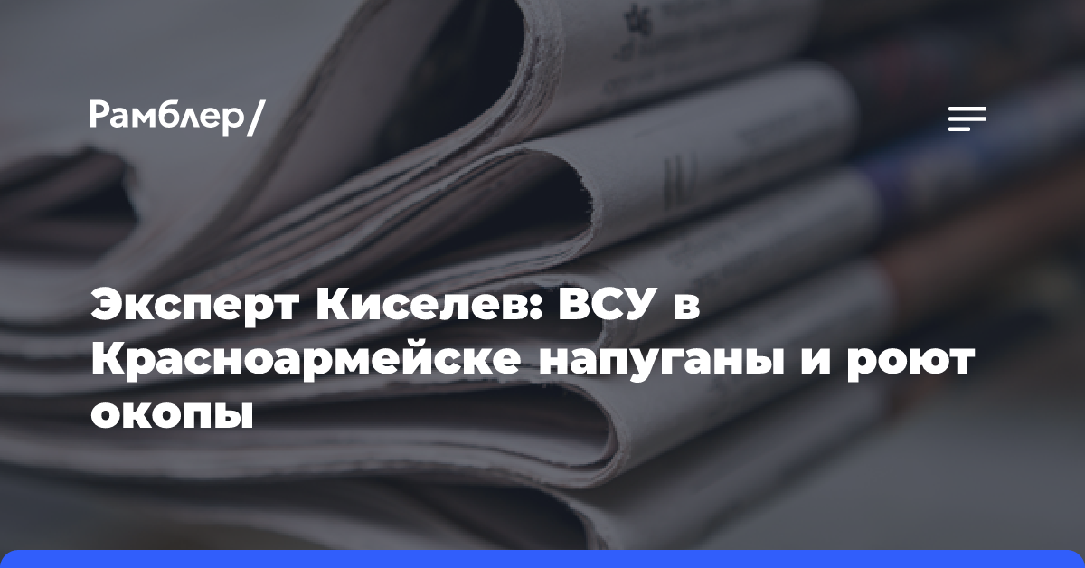 Эксперт Киселев: ВСУ в Красноармейске напуганы и роют окопы