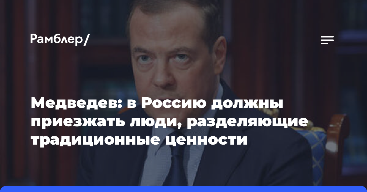 Медведев: в Россию должны приезжать люди, разделяющие традиционные ценности