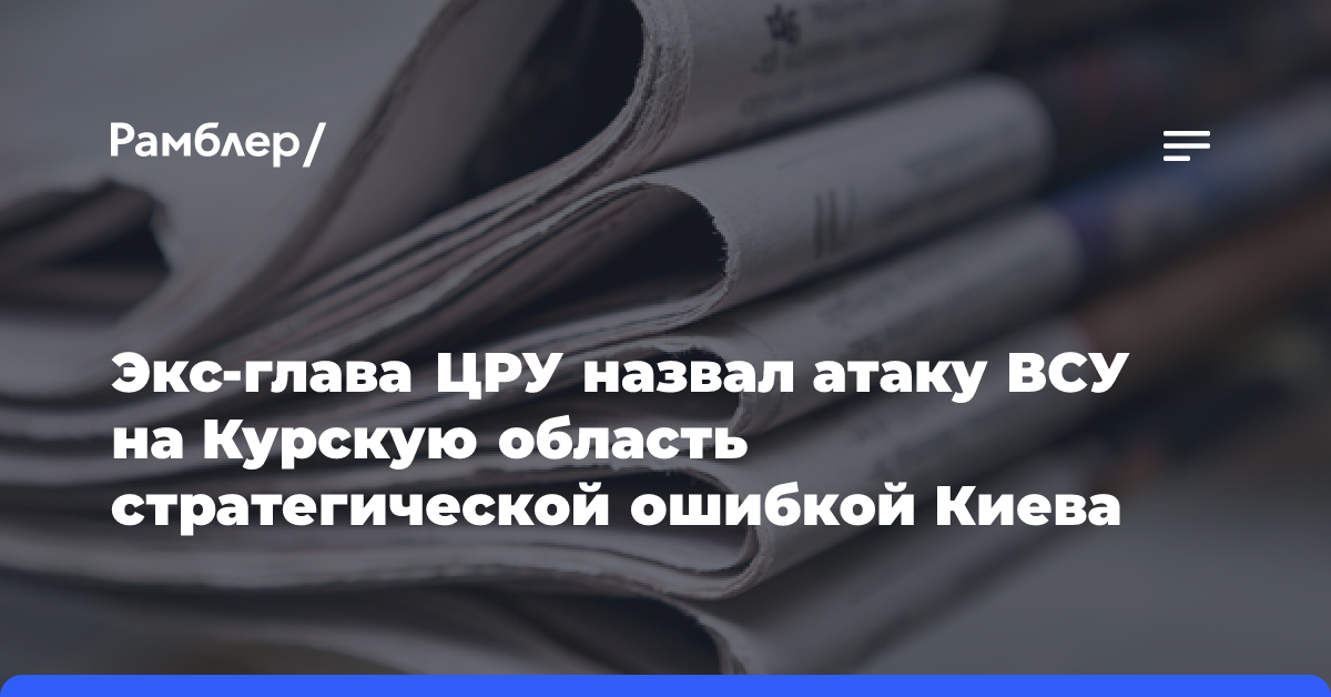 Экс-глава ЦРУ назвал атаку ВСУ на Курскую область стратегической ошибкой Киева