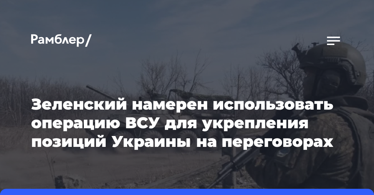 Зеленский намерен использовать операцию ВСУ для укрепления позиций Украины на переговорах