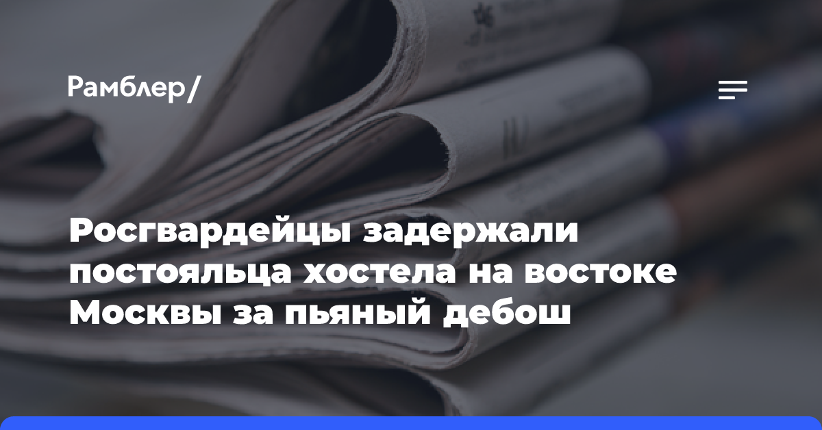 Росгвардейцы задержали постояльца хостела на востоке Москвы за пьяный дебош