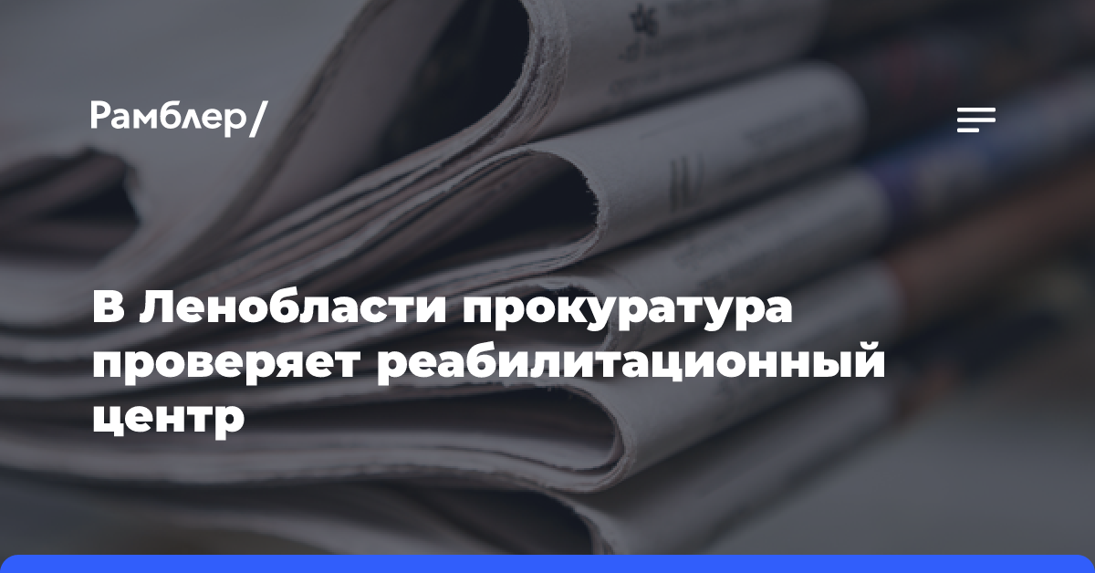 В Ленобласти прокуратура проверяет реабилитационный центр