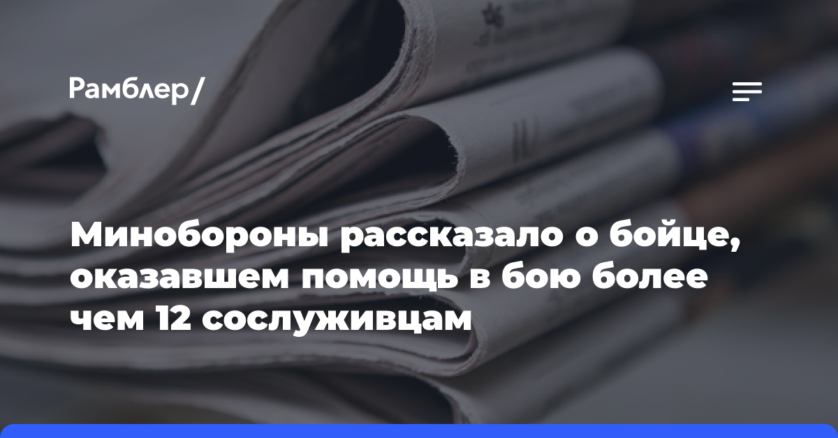 Минобороны рассказало о бойце, оказавшем помощь в бою более чем 12 сослуживцам