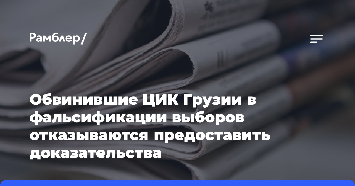 Обвинившие ЦИК Грузии в фальсификации выборов отказываются предоставить доказательства