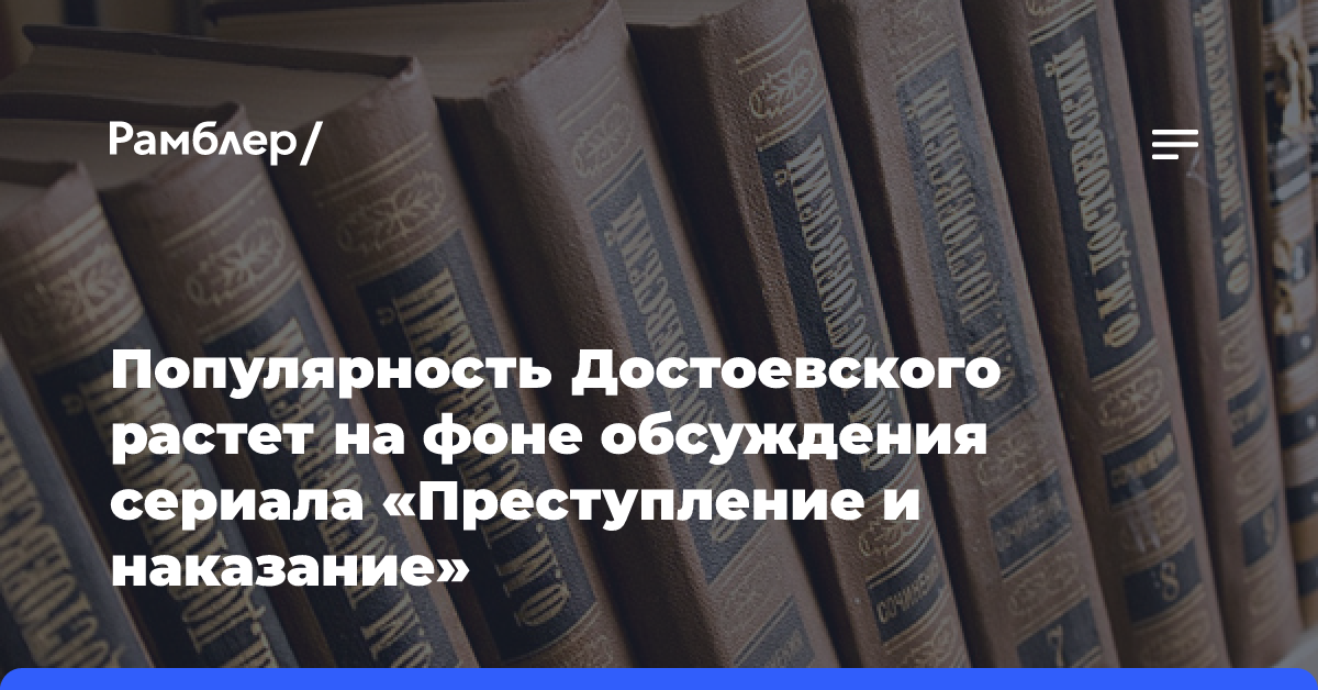 Популярность Достоевского растет на фоне обсуждения сериала «Преступление и наказание»