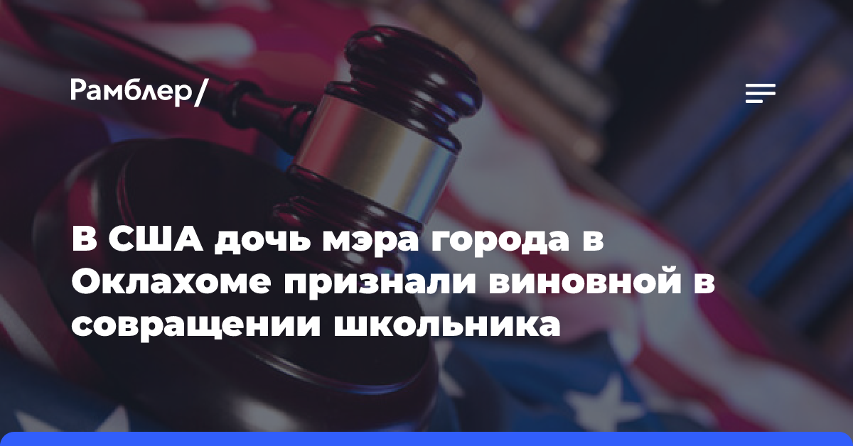 В США дочь мэра города в Оклахоме признали виновной в совращении школьника