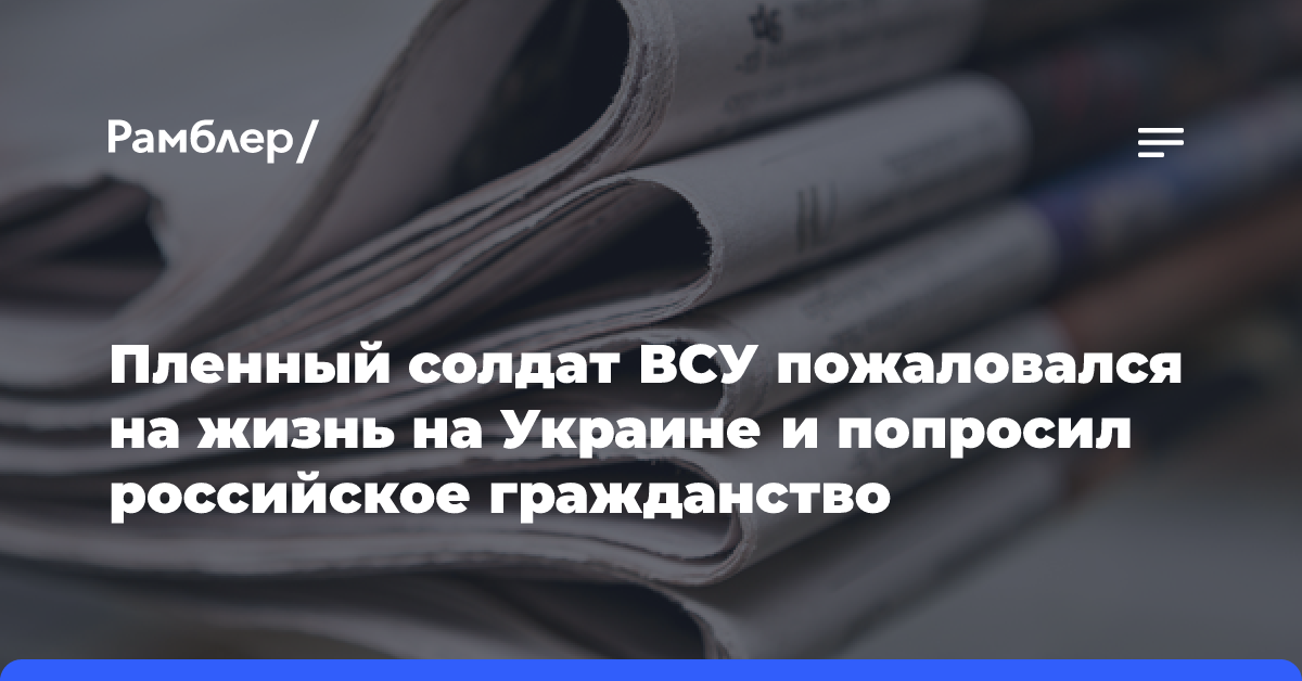 Пленный солдат ВСУ пожаловался на жизнь на Украине и попросил российское гражданство