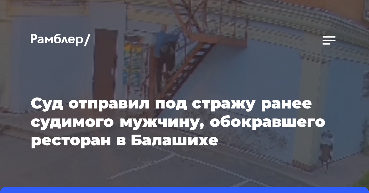 Суд отправил под стражу ранее судимого мужчину, обокравшего ресторан в Балашихе