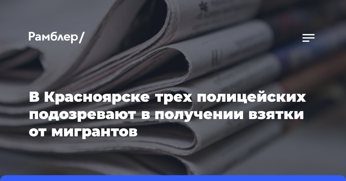 Троих полицейских задержали в Красноярске по подозрению в получении взятки от мигрантов