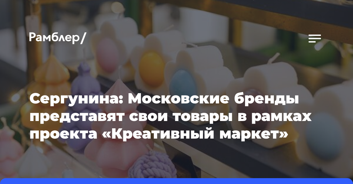 Сергунина: Московские бренды представят свои товары в рамках проекта «Креативный маркет»