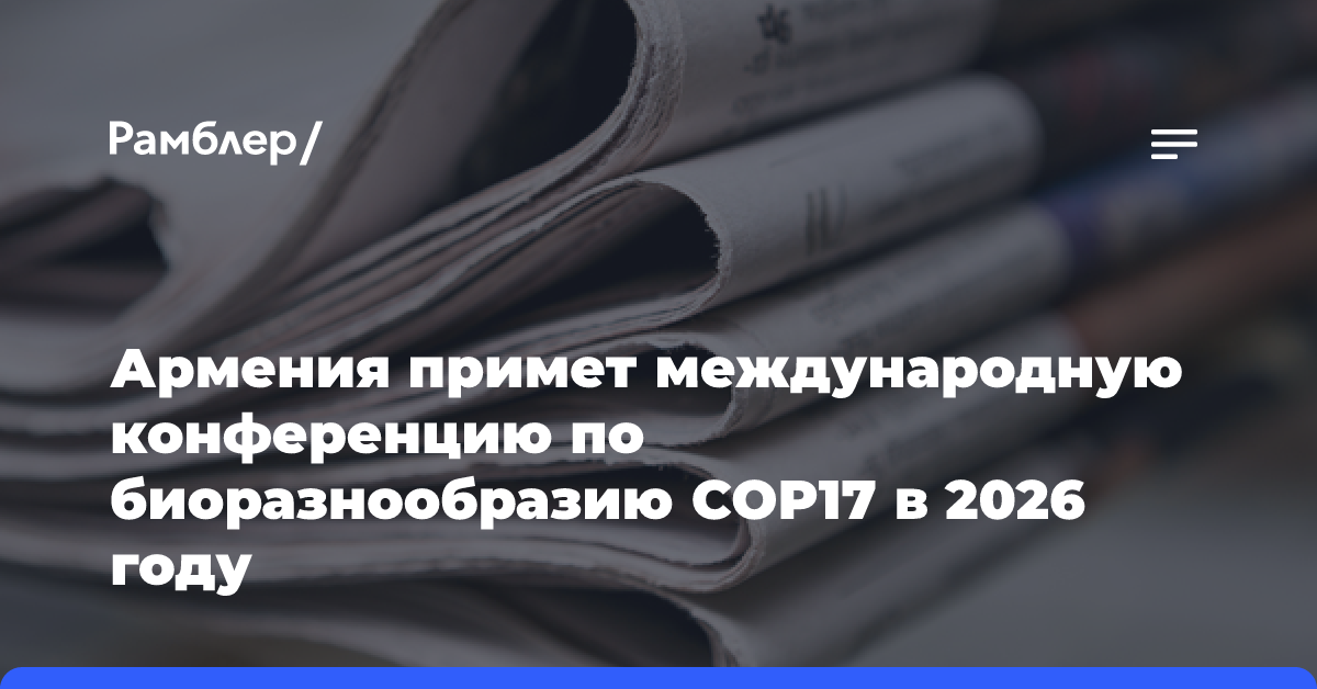 Армения примет международную конференцию по биоразнообразию COP17 в 2026 году