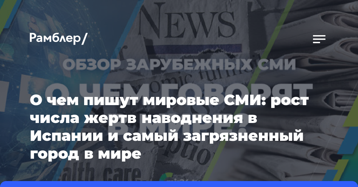 О чем пишут мировые СМИ: рост числа жертв наводнения в Испании и самый загрязненный город в мире