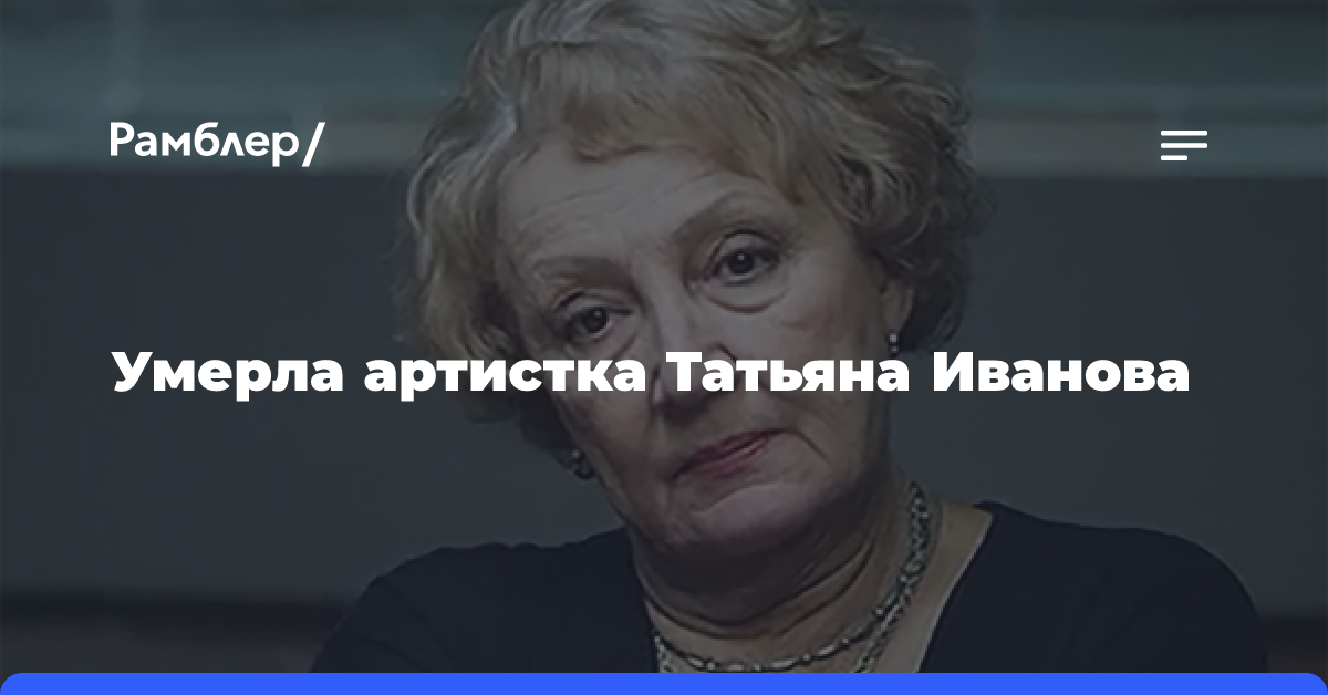 Умерла 77-летняя актриса сериала «Склифосовский» Татьяна Иванова