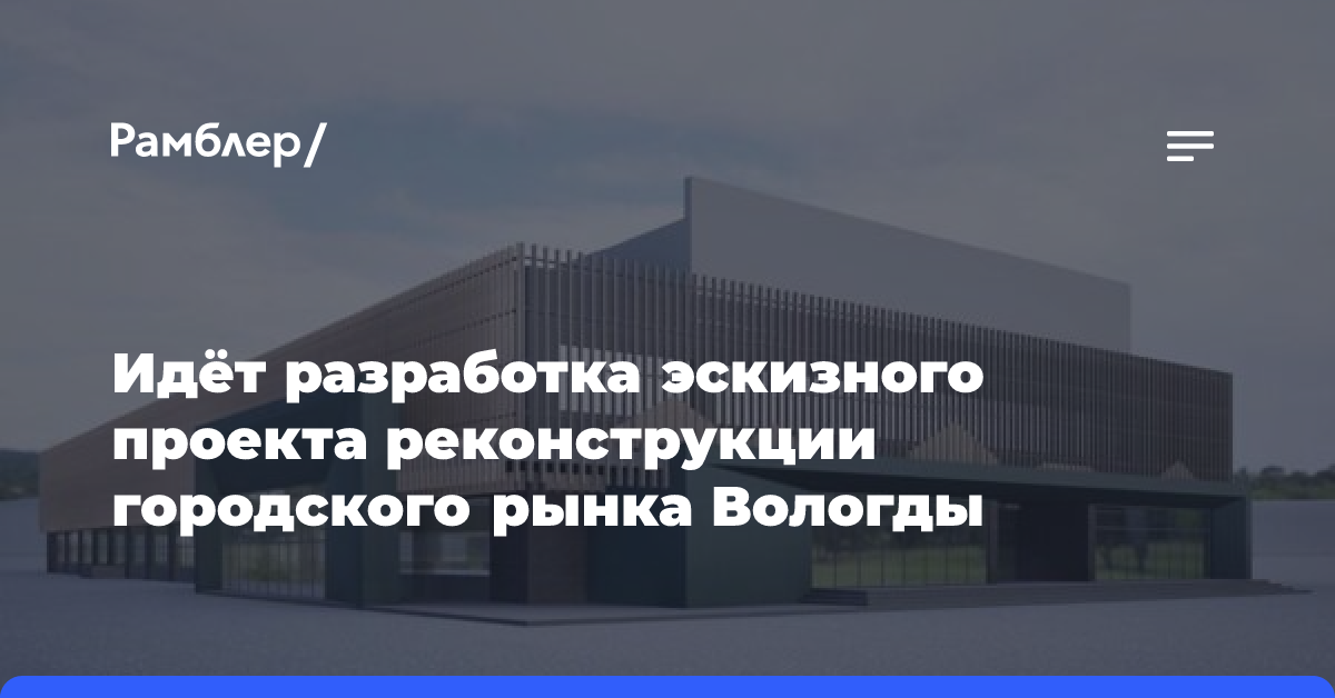 Идёт разработка эскизного проекта реконструкции городского рынка Вологды