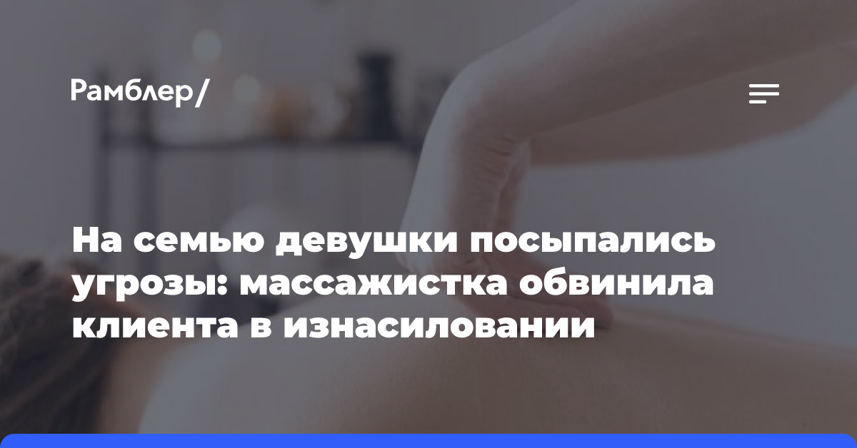 На семью девушки посыпались угрозы: массажистка обвинила клиента в изнасиловании