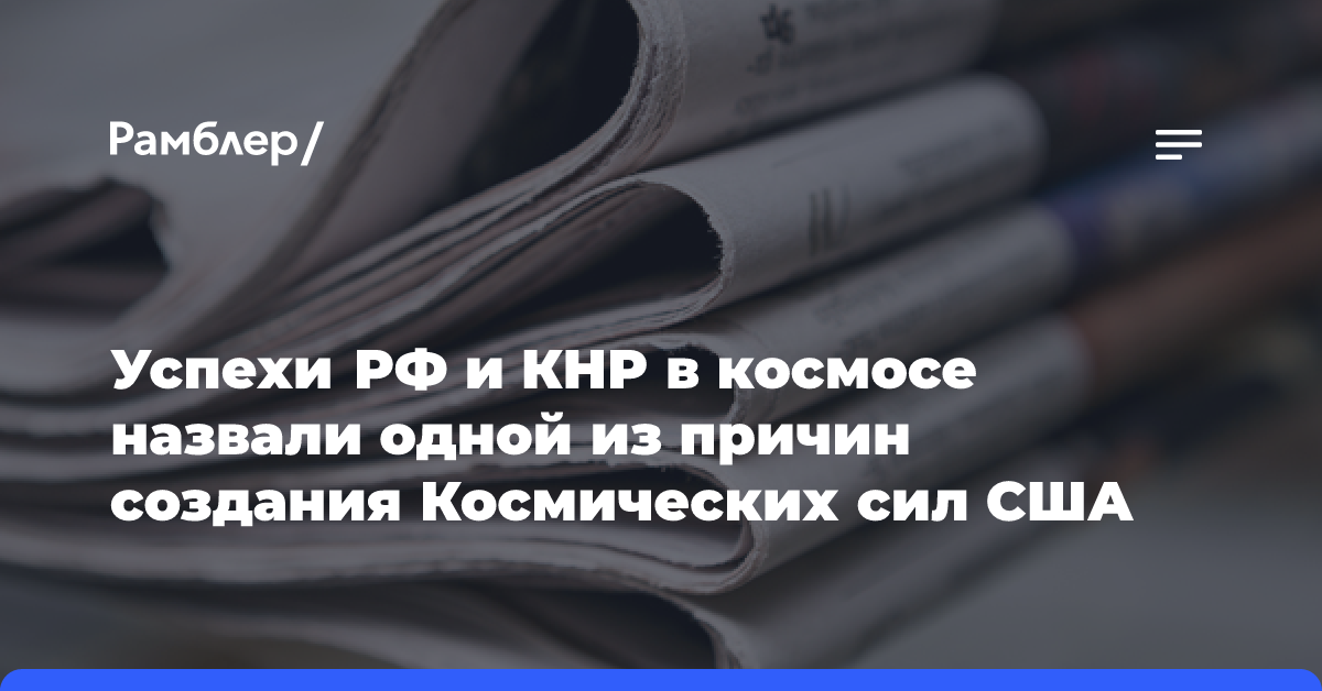 Успехи РФ и КНР в космосе назвали одной из причин создания Космических сил США