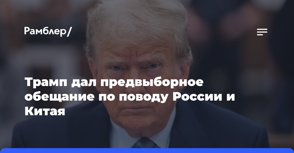 Трамп пообещал разобщить Россию и Китай в случае своей победы