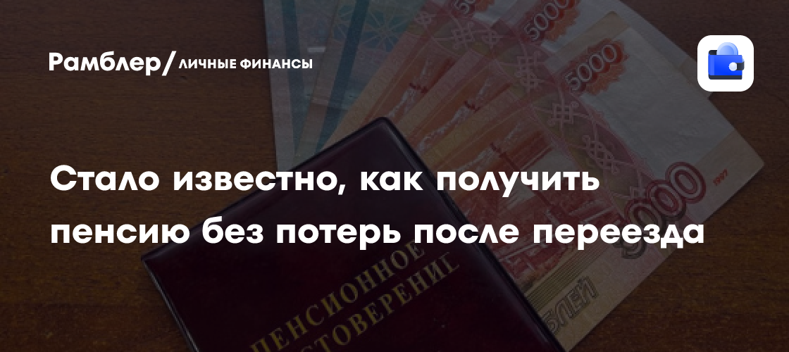 Стало известно, как получить пенсию без потерь после переезда