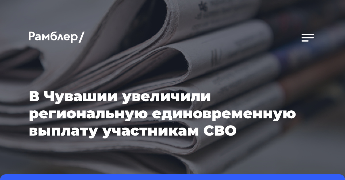 В Чувашии увеличили региональную единовременную выплату участникам СВО