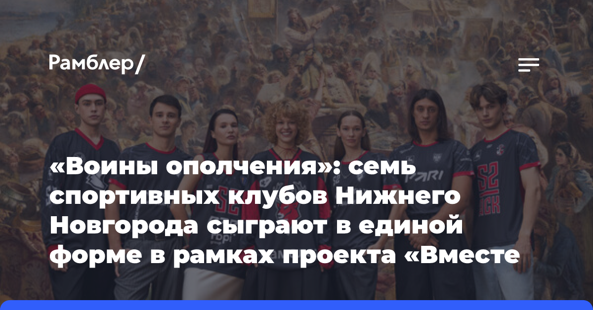 «Воины ополчения»: семь спортивных клубов Нижнего Новгорода сыграют в единой форме в рамках проекта «Вместе за Нижний»