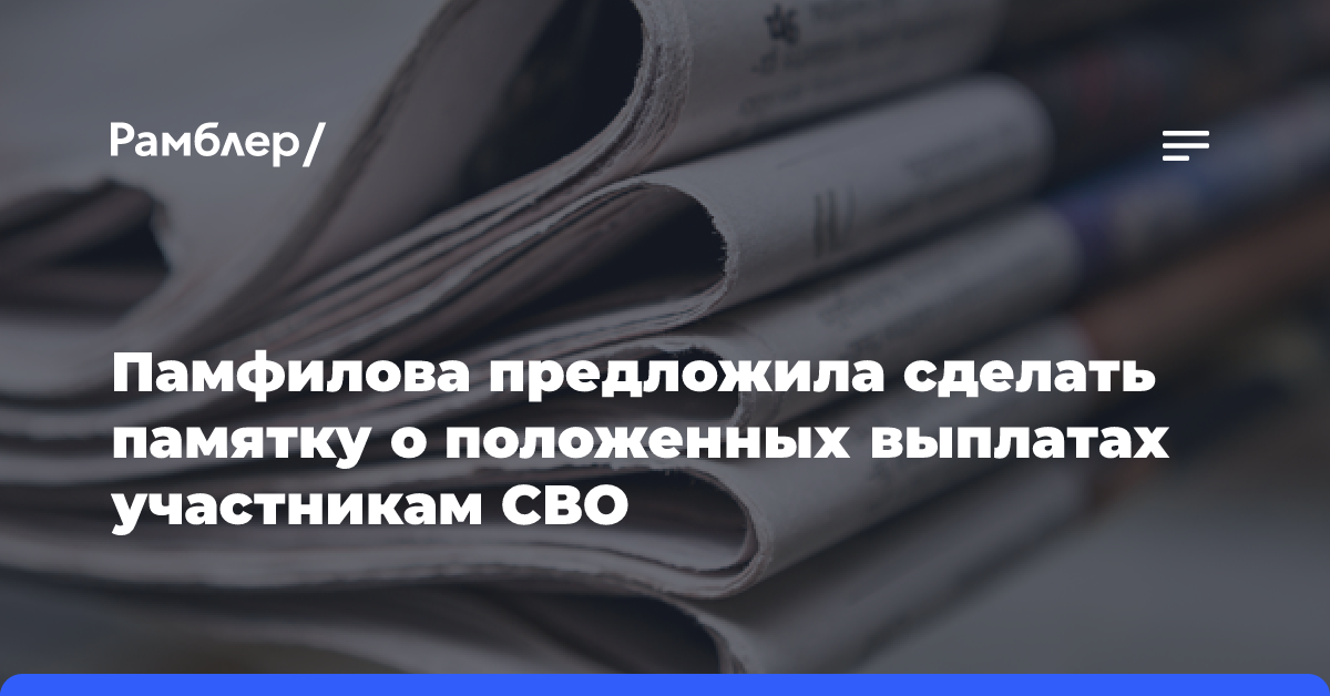 Памфилова предложила сделать памятку о положенных выплатах участникам СВО