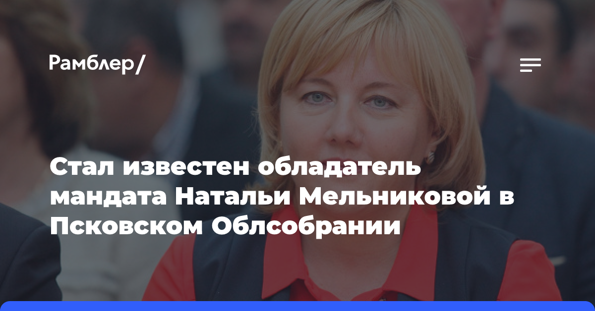 Стал известен обладатель мандата Натальи Мельниковой в Псковском Облсобрании