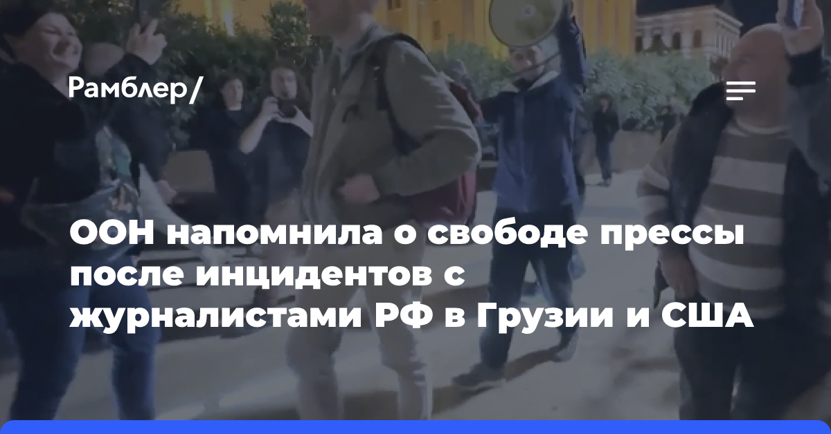 ООН напомнила о свободе прессы после инцидентов с журналистами РФ в Грузии и США