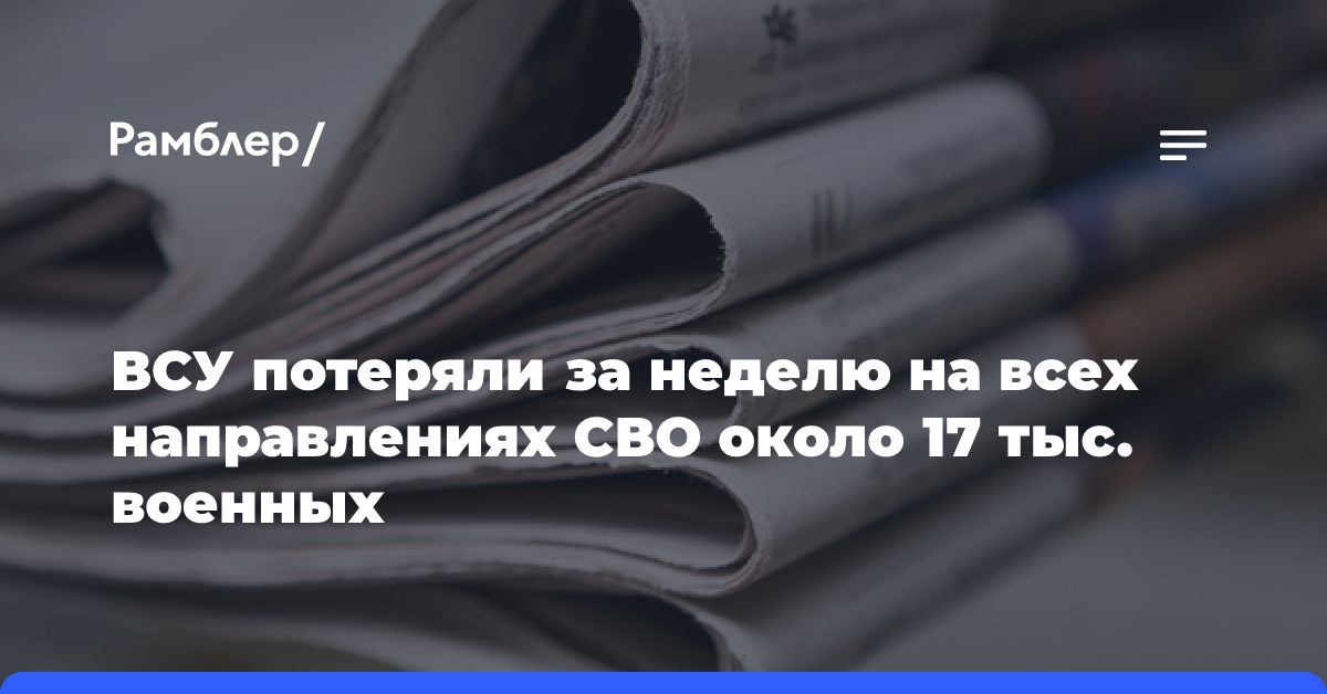 ВСУ потеряли за неделю на всех направлениях СВО около 17 тыс. военных